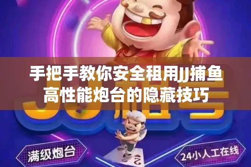 手把手教你安全租用JJ捕鱼高性能炮台的隐藏技巧