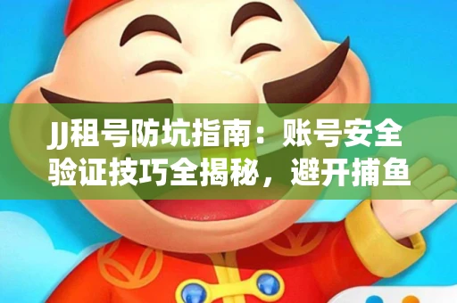 JJ租号防坑指南：账号安全验证技巧全揭秘，避开捕鱼陷阱！