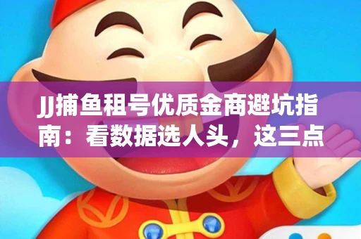 JJ捕鱼租号优质金商避坑指南：看数据选人头，这三点经验帮你守住本金