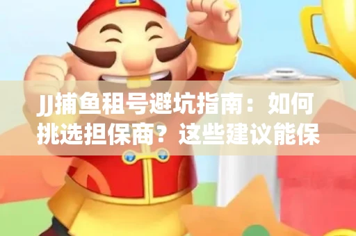 JJ捕鱼租号避坑指南：如何挑选担保商？这些建议能保你钱包安全
