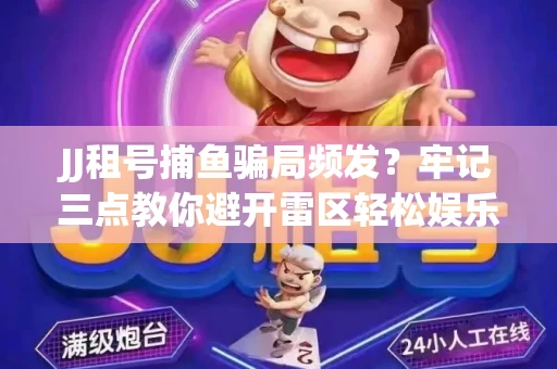 JJ租号捕鱼骗局频发？牢记三点教你避开雷区轻松娱乐