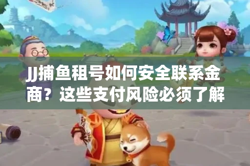 JJ捕鱼租号如何安全联系金商？这些支付风险必须了解