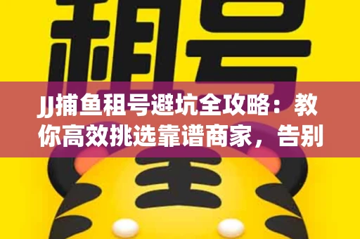 JJ捕鱼租号避坑全攻略：教你高效挑选靠谱商家，告别入坑