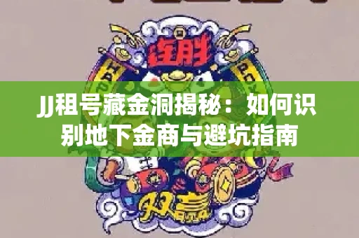 JJ租号藏金洞揭秘：如何识别地下金商与避坑指南