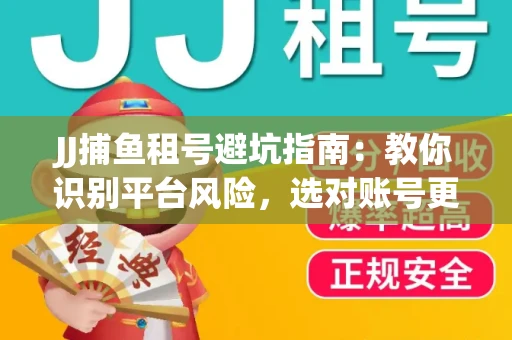 JJ捕鱼租号避坑指南：教你识别平台风险，选对账号更安心