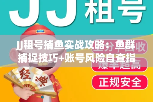 JJ租号捕鱼实战攻略：鱼群捕捉技巧+账号风险自查指南