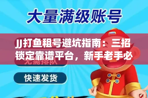 JJ打鱼租号避坑指南：三招锁定靠谱平台，新手老手必看
