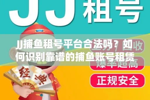 JJ捕鱼租号平台合法吗？如何识别靠谱的捕鱼账号租赁渠道？