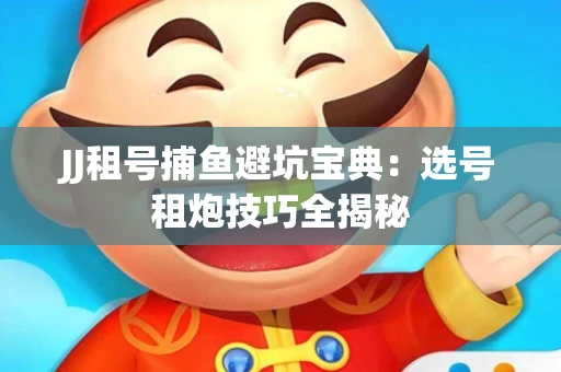 JJ租号捕鱼避坑宝典：选号租炮技巧全揭秘