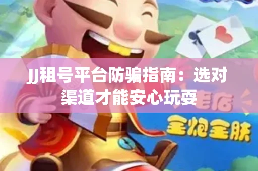 JJ租号平台防骗指南：选对渠道才能安心玩耍