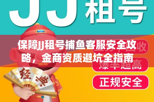 保障JJ租号捕鱼客服安全攻略，金商资质避坑全指南
