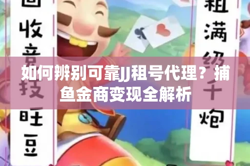 如何辨别可靠JJ租号代理？捕鱼金商变现全解析