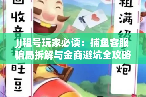 JJ租号玩家必读：捕鱼客服骗局拆解与金商避坑全攻略