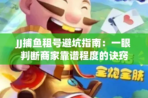JJ捕鱼租号避坑指南：一眼判断商家靠谱程度的诀窍