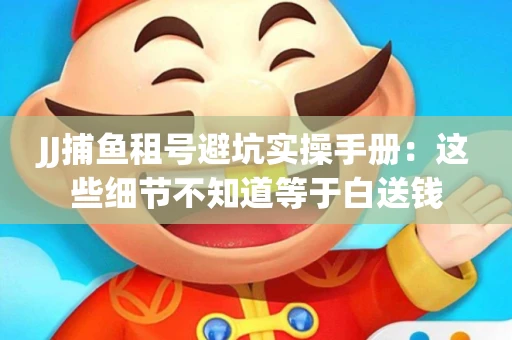 JJ捕鱼租号避坑实操手册：这些细节不知道等于白送钱