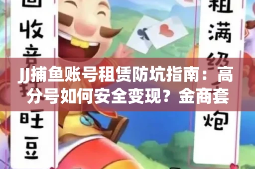 JJ捕鱼账号租赁防坑指南：高分号如何安全变现？金商套路大揭秘