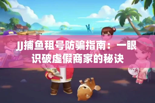 JJ捕鱼租号防骗指南：一眼识破虚假商家的秘诀