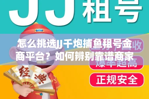 怎么挑选JJ千炮捕鱼租号金商平台？如何辨别靠谱商家规避账号风险？
