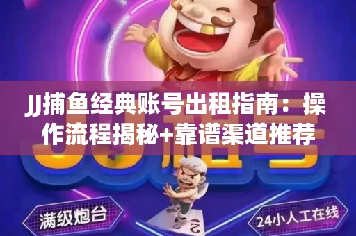 JJ捕鱼经典账号出租指南：操作流程揭秘+靠谱渠道推荐！