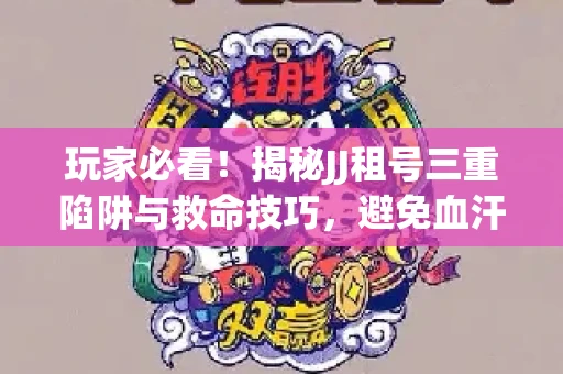 玩家必看！揭秘JJ租号三重陷阱与救命技巧，避免血汗钱打水漂