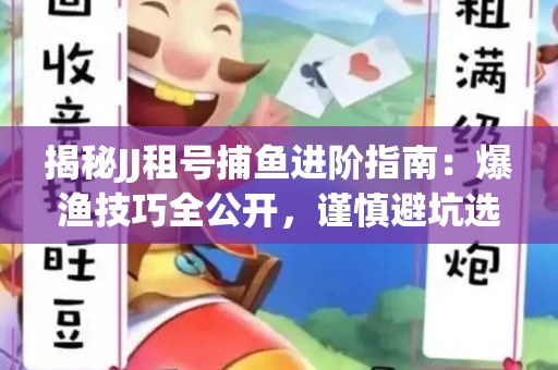 揭秘JJ租号捕鱼进阶指南：爆渔技巧全公开，谨慎避坑选金商！