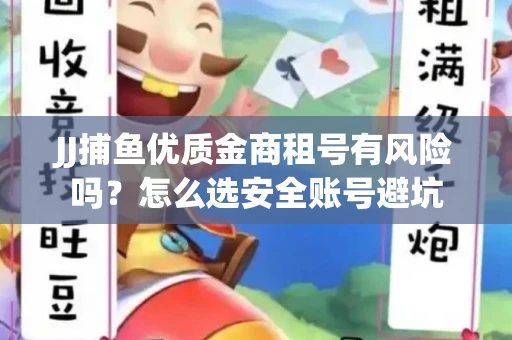 JJ捕鱼优质金商租号有风险吗？怎么选安全账号避坑