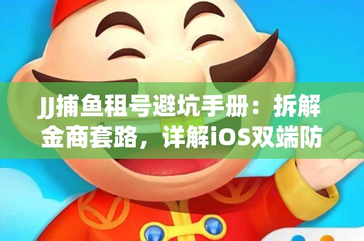 JJ捕鱼租号避坑手册：拆解金商套路，详解iOS双端防资金回滚技巧