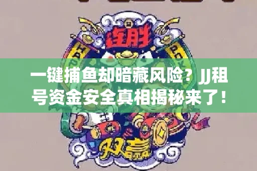 一键捕鱼却暗藏风险？JJ租号资金安全真相揭秘来了！