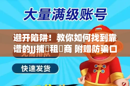 避开陷阱！教你如何找到靠谱的JJ捕魚租號商 附赠防骗口诀