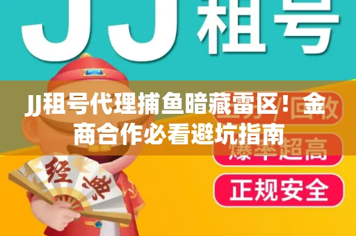 JJ租号代理捕鱼暗藏雷区！金商合作必看避坑指南