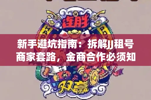 新手避坑指南：拆解JJ租号商家套路，金商合作必须知道的潜规则