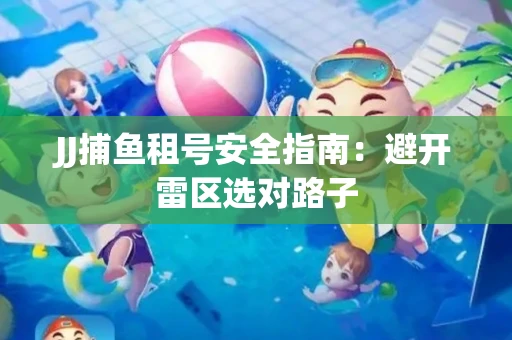 JJ捕鱼租号安全指南：避开雷区选对路子