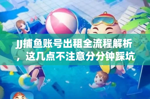 JJ捕鱼账号出租全流程解析，这几点不注意分分钟踩坑