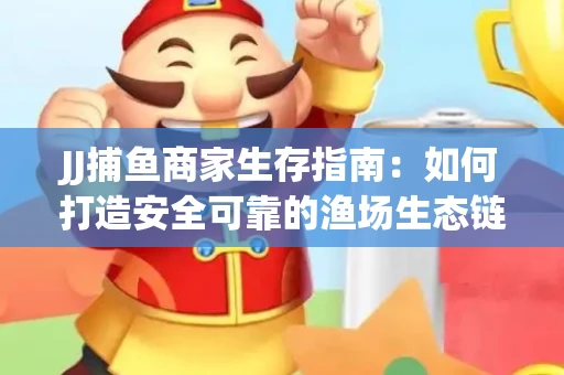 JJ捕鱼商家生存指南：如何打造安全可靠的渔场生态链