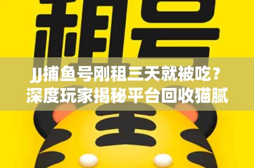 JJ捕鱼号刚租三天就被吃？深度玩家揭秘平台回收猫腻！