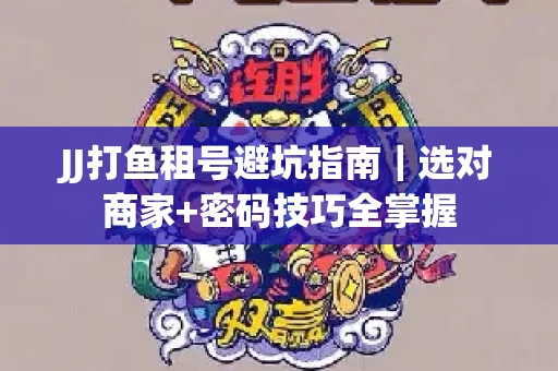 JJ打鱼租号避坑指南｜选对商家+密码技巧全掌握