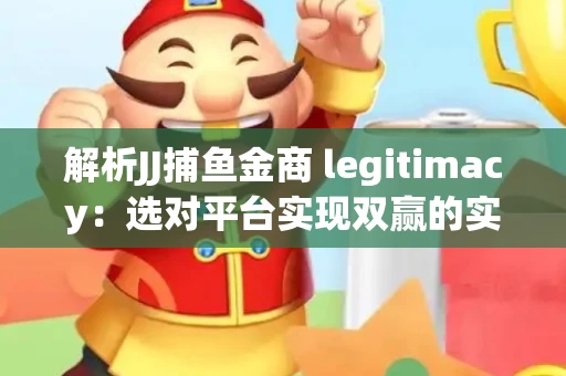 解析JJ捕鱼金商 legitimacy：选对平台实现双赢的实用指南