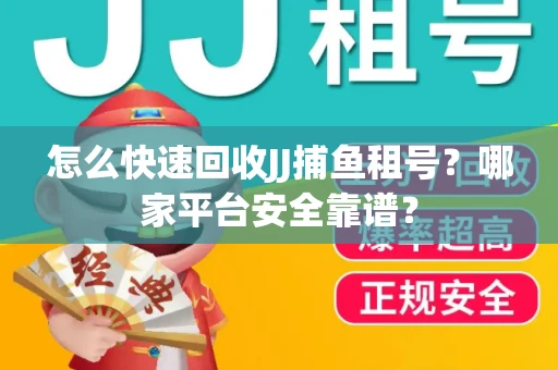 怎么快速回收JJ捕鱼租号？哪家平台安全靠谱？