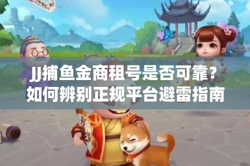JJ捕鱼金商租号是否可靠？如何辨别正规平台避雷指南