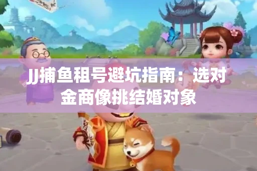 JJ捕鱼租号避坑指南：选对金商像挑结婚对象