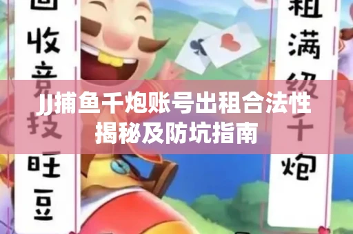 JJ捕鱼千炮账号出租合法性揭秘及防坑指南