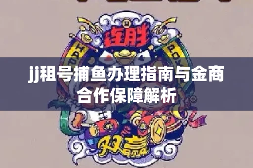 jj租号捕鱼办理指南与金商合作保障解析