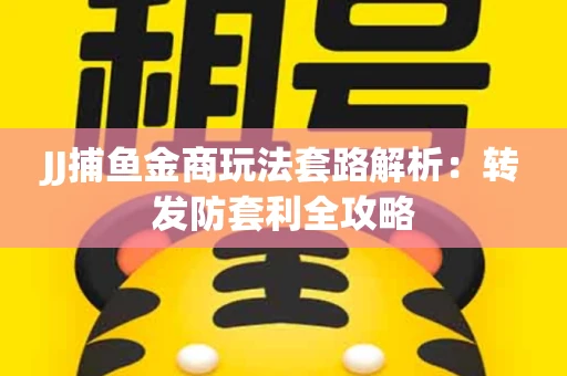 JJ捕鱼金商玩法套路解析：转发防套利全攻略