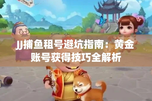 JJ捕鱼租号避坑指南：黄金账号获得技巧全解析