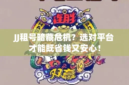 JJ租号暗藏危机？选对平台才能既省钱又安心！