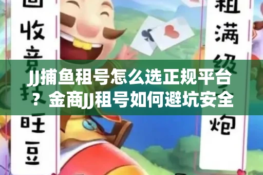 JJ捕鱼租号怎么选正规平台？金商JJ租号如何避坑安全交易？