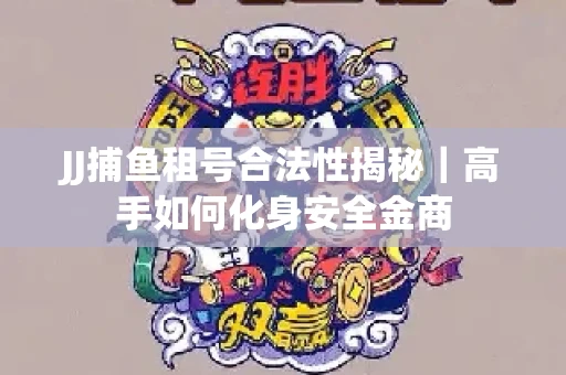 JJ捕鱼租号合法性揭秘｜高手如何化身安全金商