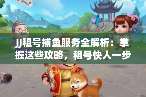JJ租号捕鱼服务全解析：掌握这些攻略，租号快人一步！