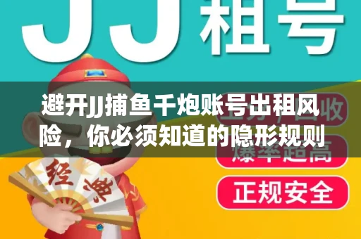 避开JJ捕鱼千炮账号出租风险，你必须知道的隐形规则！