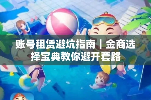 账号租赁避坑指南｜金商选择宝典教你避开套路